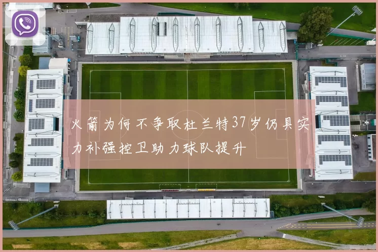 火箭为何不争取杜兰特37岁仍具实力补强控卫助力球队提升