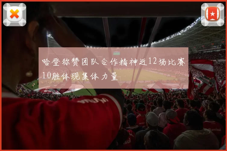 哈登称赞团队合作精神近12场比赛10胜体现集体力量
