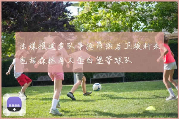 法媒报道多队争抢昂热后卫埃科米包括森林考文垂白堡等球队