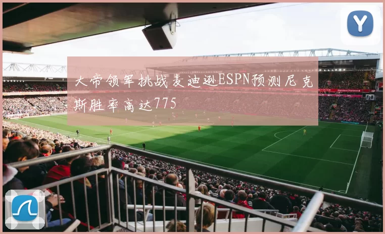大帝领军挑战麦迪逊ESPN预测尼克斯胜率高达775