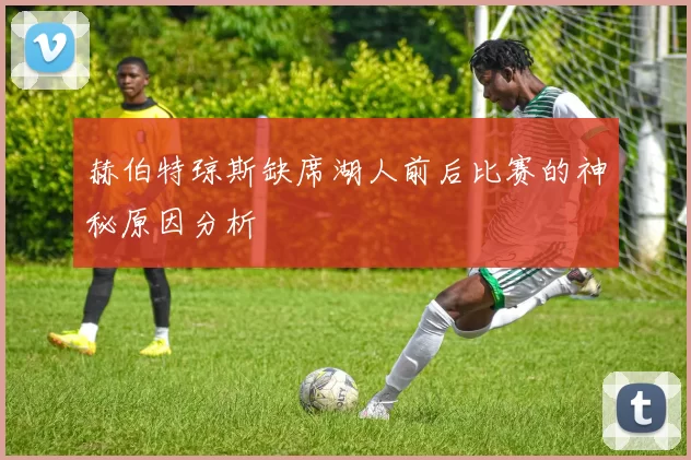 赫伯特琼斯缺席湖人前后比赛的神秘原因分析