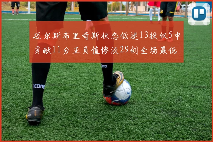 迈尔斯布里奇斯状态低迷13投仅5中贡献11分正负值惨淡29创全场最低纪录