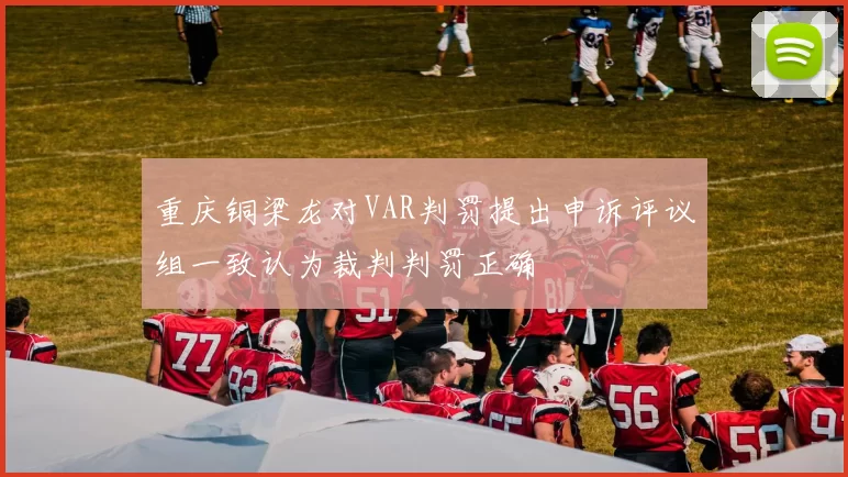 重庆铜梁龙对VAR判罚提出申诉评议组一致认为裁判判罚正确